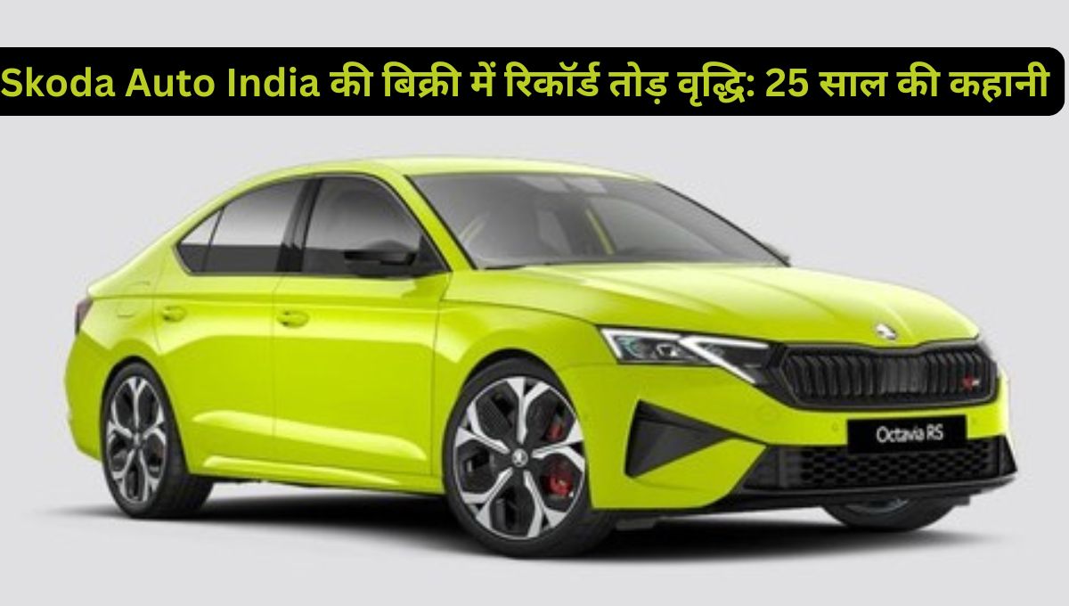 Skoda Auto India की बिक्री में रिकॉर्ड तोड़ वृद्धि: 25 साल की कहानी