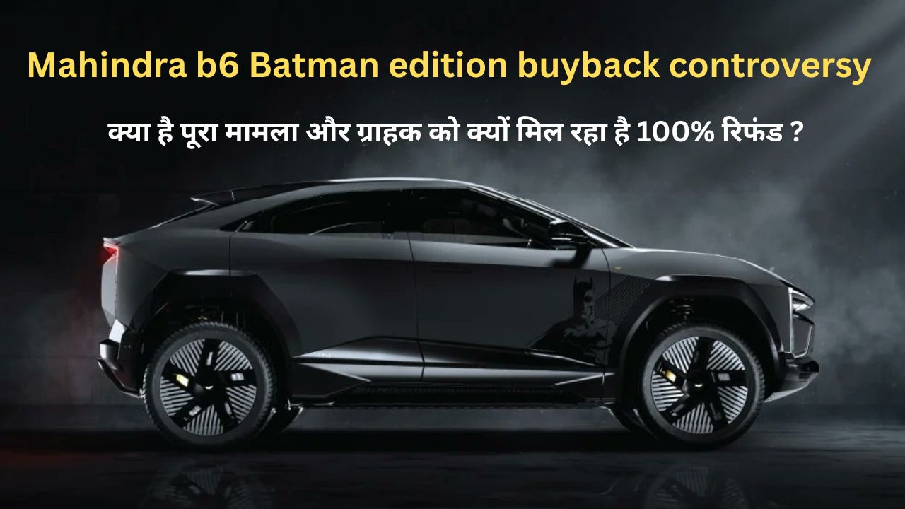 Mahindra b6 Batman edition buyback controversy : क्या है पूरा मामला और ग्राहक को क्यों मिल रहा है 100% रिफंड ?